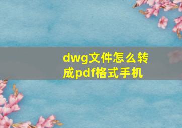 dwg文件怎么转成pdf格式手机