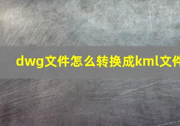 dwg文件怎么转换成kml文件