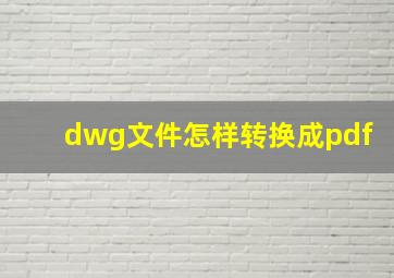 dwg文件怎样转换成pdf