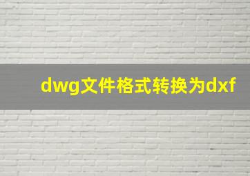 dwg文件格式转换为dxf