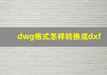 dwg格式怎样转换成dxf