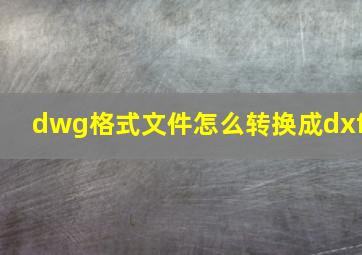 dwg格式文件怎么转换成dxf