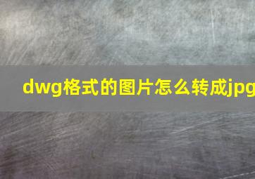 dwg格式的图片怎么转成jpg