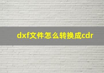 dxf文件怎么转换成cdr