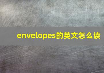 envelopes的英文怎么读