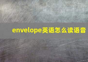 envelope英语怎么读语音