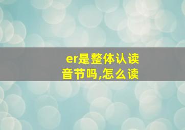 er是整体认读音节吗,怎么读