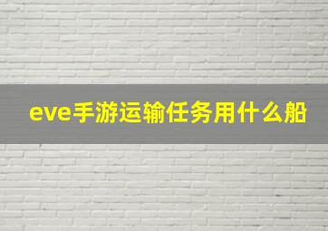 eve手游运输任务用什么船