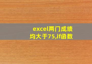 excel两门成绩均大于75,if函数