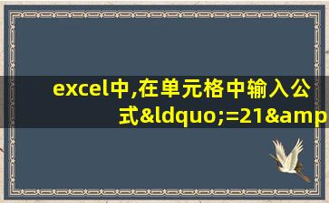 excel中,在单元格中输入公式“=21&7”后,单元格的值为