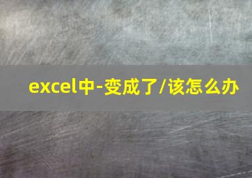 excel中-变成了/该怎么办