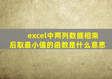 excel中两列数据相乘后取最小值的函数是什么意思