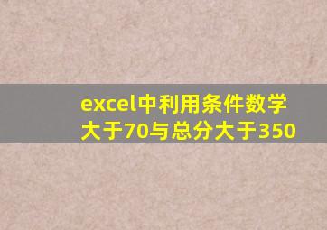 excel中利用条件数学大于70与总分大于350