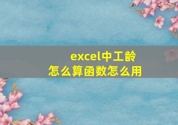 excel中工龄怎么算函数怎么用