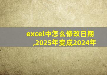 excel中怎么修改日期,2025年变成2024年