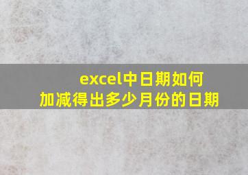 excel中日期如何加减得出多少月份的日期