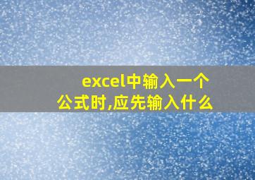 excel中输入一个公式时,应先输入什么