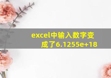 excel中输入数字变成了6.1255e+18