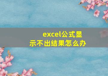 excel公式显示不出结果怎么办