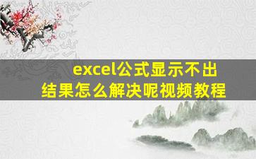 excel公式显示不出结果怎么解决呢视频教程