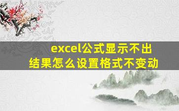 excel公式显示不出结果怎么设置格式不变动