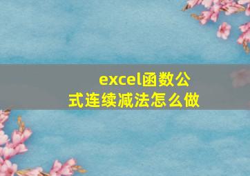 excel函数公式连续减法怎么做