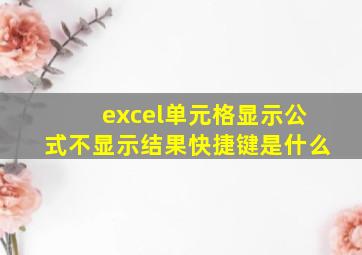 excel单元格显示公式不显示结果快捷键是什么