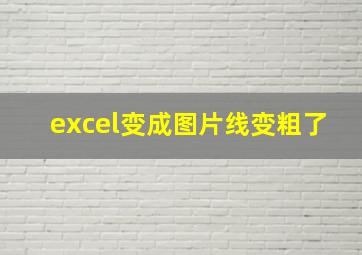 excel变成图片线变粗了