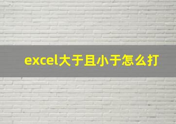 excel大于且小于怎么打