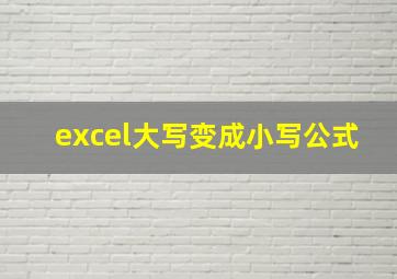 excel大写变成小写公式