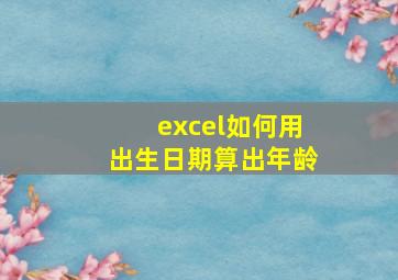 excel如何用出生日期算出年龄