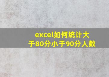 excel如何统计大于80分小于90分人数