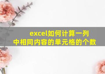 excel如何计算一列中相同内容的单元格的个数