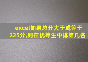 excel如果总分大于或等于225分,则在优等生中排第几名