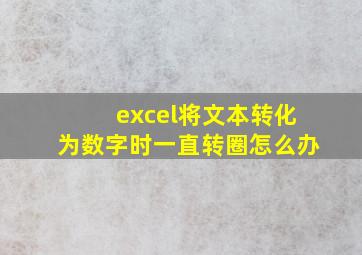 excel将文本转化为数字时一直转圈怎么办