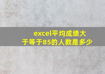 excel平均成绩大于等于85的人数是多少