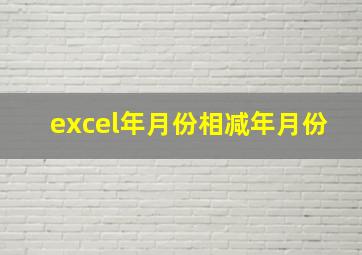 excel年月份相减年月份