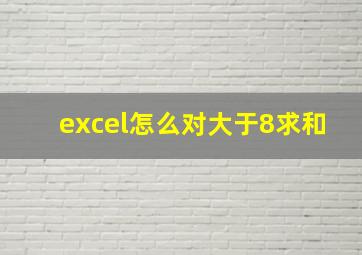 excel怎么对大于8求和