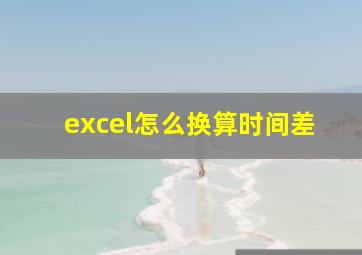 excel怎么换算时间差