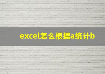 excel怎么根据a统计b