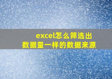 excel怎么筛选出数据量一样的数据来源