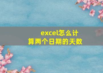 excel怎么计算两个日期的天数