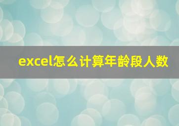 excel怎么计算年龄段人数