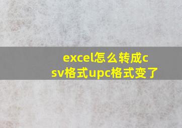 excel怎么转成csv格式upc格式变了