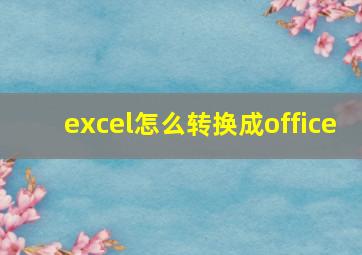 excel怎么转换成office