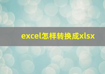 excel怎样转换成xlsx