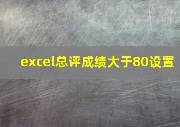 excel总评成绩大于80设置