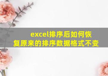 excel排序后如何恢复原来的排序数据格式不变