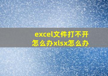 excel文件打不开怎么办xlsx怎么办