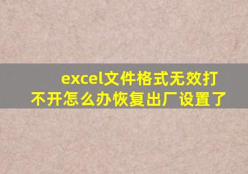 excel文件格式无效打不开怎么办恢复出厂设置了